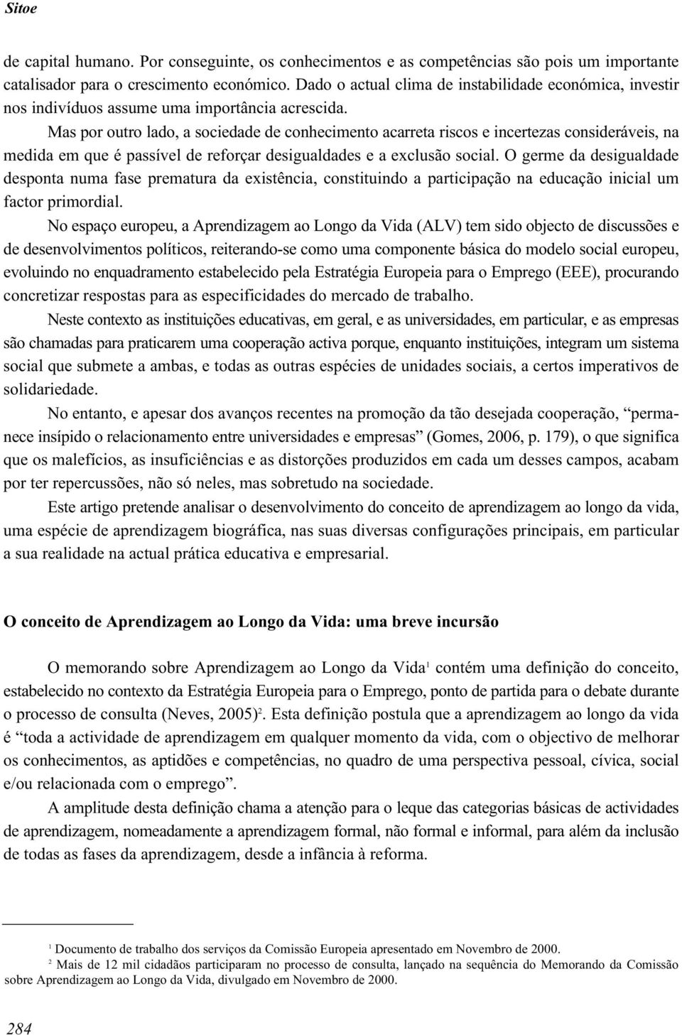 Mas por outro lado, a sociedade de conhecimento acarreta riscos e incertezas consideráveis, na medida em que é passível de reforçar desigualdades e a exclusão social.