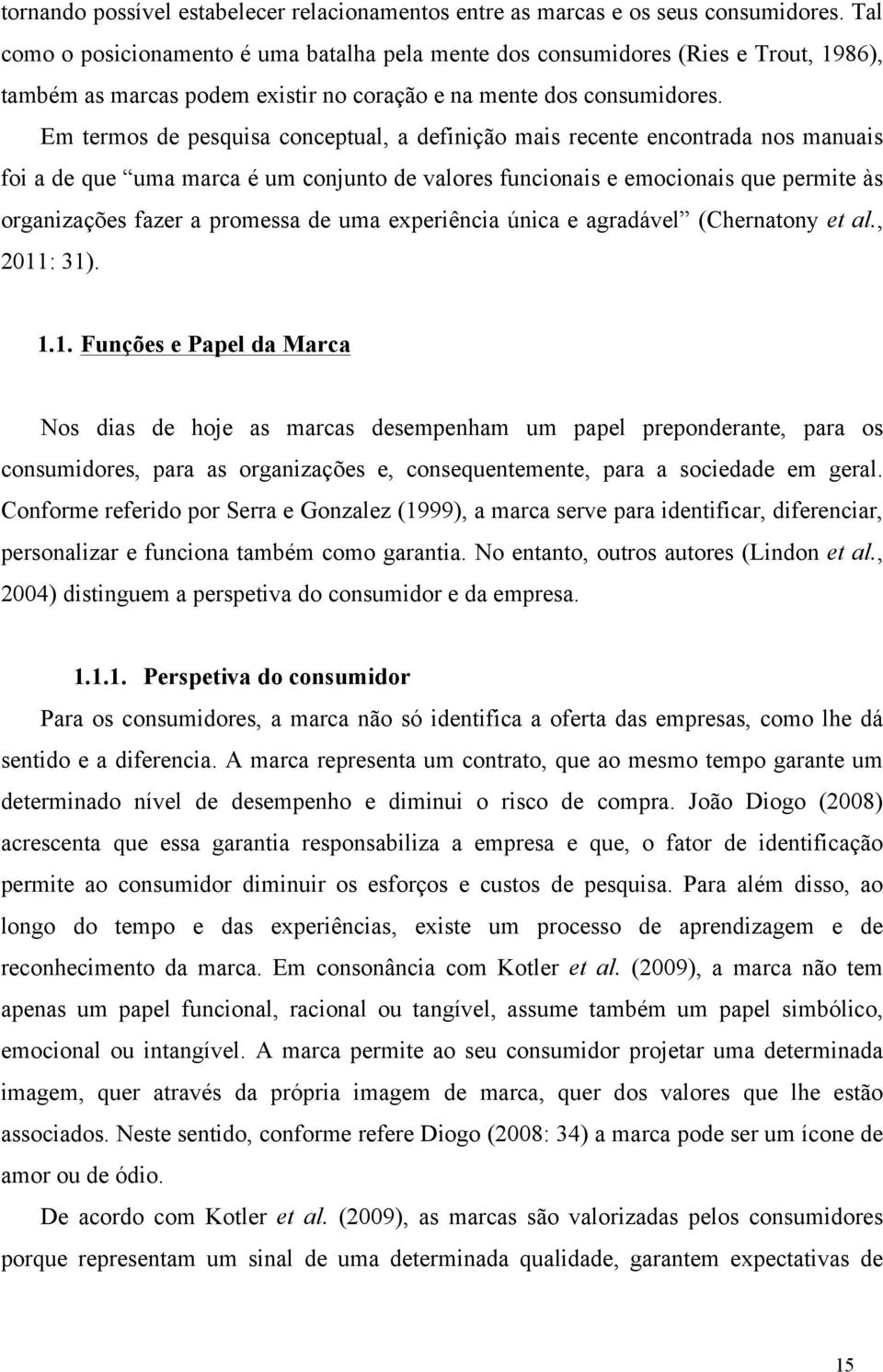 Em termos de pesquisa conceptual, a definição mais recente encontrada nos manuais foi a de que uma marca é um conjunto de valores funcionais e emocionais que permite às organizações fazer a promessa