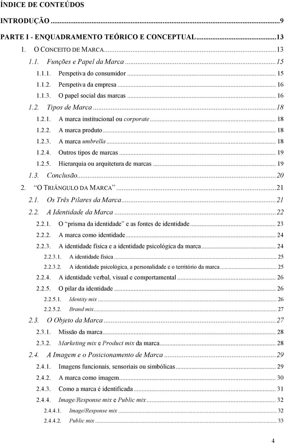 .. 18! 1.2.4.! Outros tipos de marcas... 19! 1.2.5.! Hierarquia ou arquitetura de marcas... 19! 1.3.! Conclusão... 20! 2.! O TRIÂNGULO DA MARCA... 21! 2.1.! Os Três Pilares da Marca... 21! 2.2.! A Identidade da Marca.