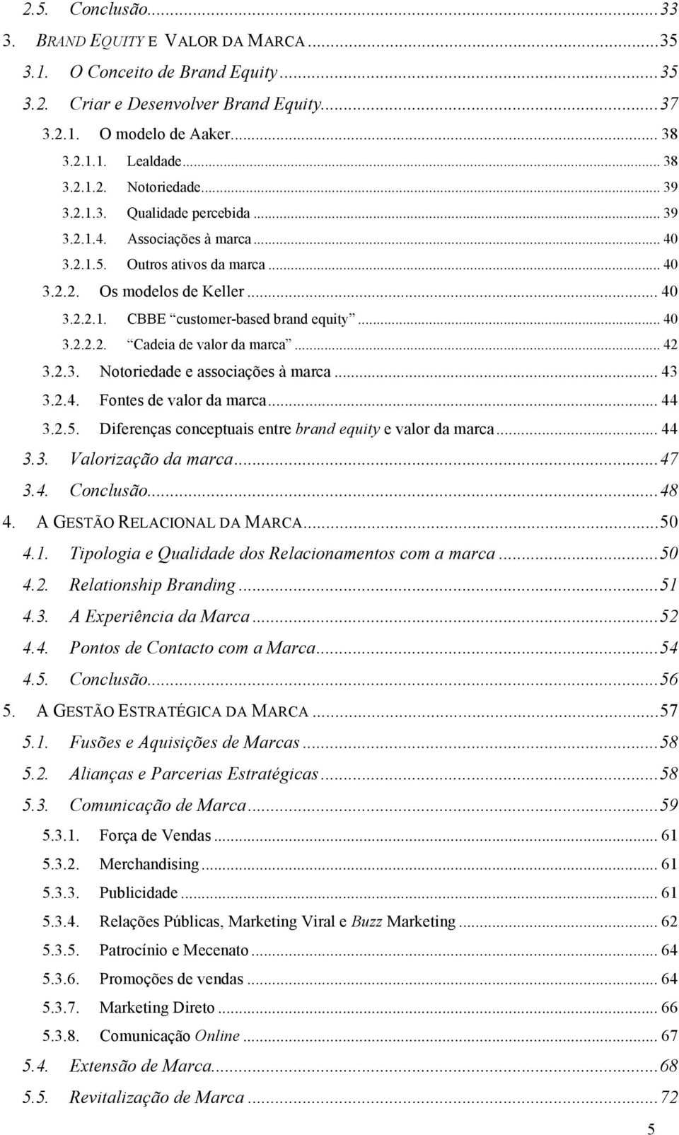 .. 40! 3.2.2.2.! Cadeia de valor da marca... 42! 3.2.3.! Notoriedade e associações à marca... 43! 3.2.4.! Fontes de valor da marca... 44! 3.2.5.