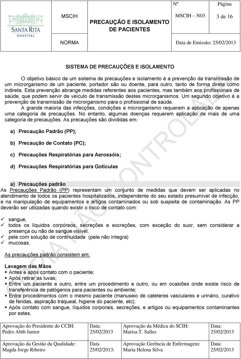 Esta prevenção abrange medidas referentes aos pacientes, mas também aos profissionais de saúde, que podem servir de veículo de transmissão destes microrganismos.