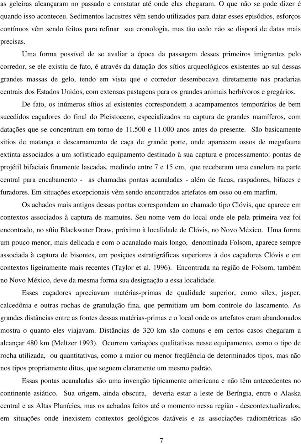 Uma forma possível de se avaliar a época da passagem desses primeiros imigrantes pelo corredor, se ele existiu de fato, é através da datação dos sítios arqueológicos existentes ao sul dessas grandes