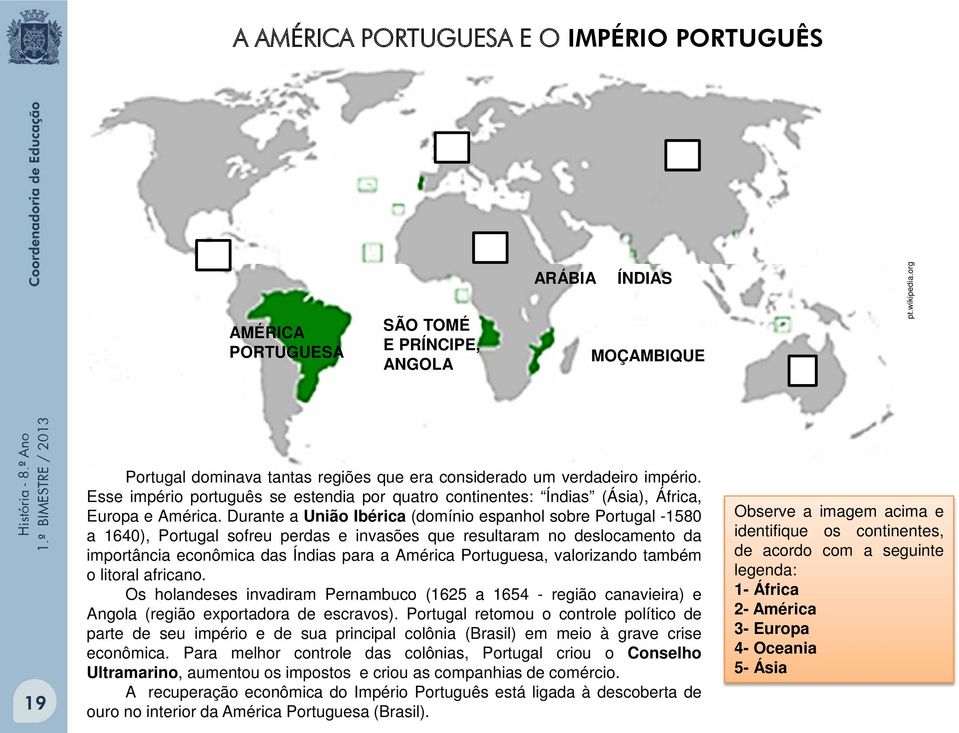 Durante a União Ibérica (domínio espanhol sobre Portugal -1580 a 1640), Portugal sofreu perdas e invasões que resultaram no deslocamento da importância econômica das Índias para a América Portuguesa,