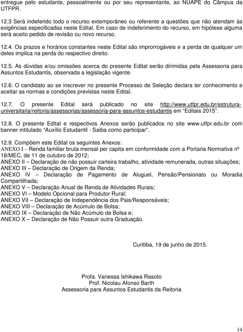 Em caso de indeferimento do recurso, em hipótese alguma será aceito pedido de revisão ou novo recurso. 12.4.