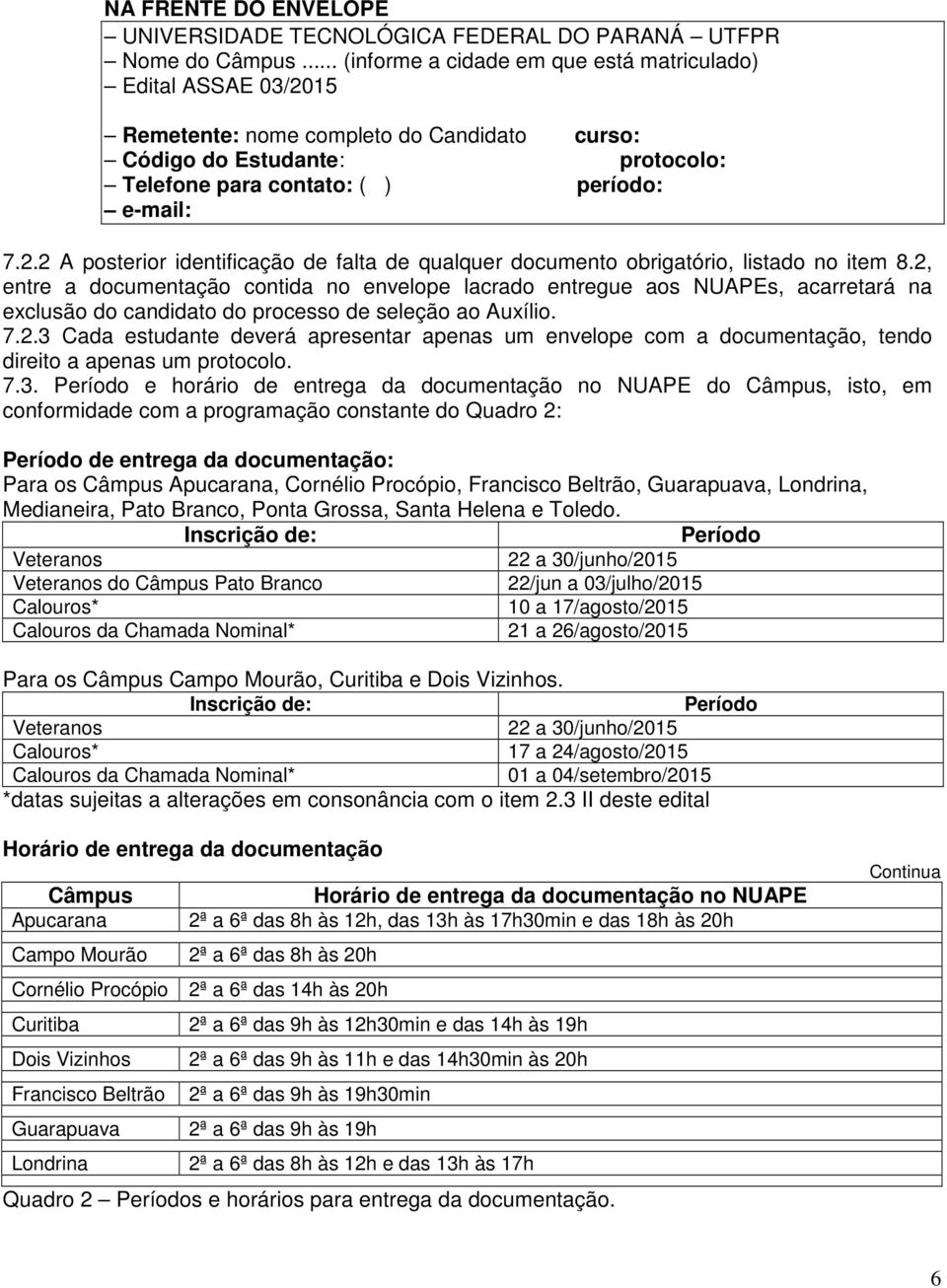 2, entre a documentação contida no envelope lacrado entregue aos NUAPEs, acarretará na exclusão do candidato do processo de seleção ao Auxílio. 7.2.3 Cada estudante deverá apresentar apenas um envelope com a documentação, tendo direito a apenas um protocolo.