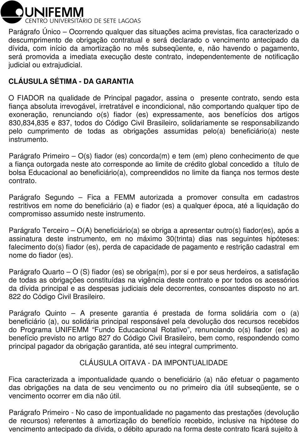 CLÁUSULA SÉTIMA - DA GARANTIA O FIADOR na qualidade de Principal pagador, assina o presente contrato, sendo esta fiança absoluta irrevogável, irretratável e incondicional, não comportando qualquer