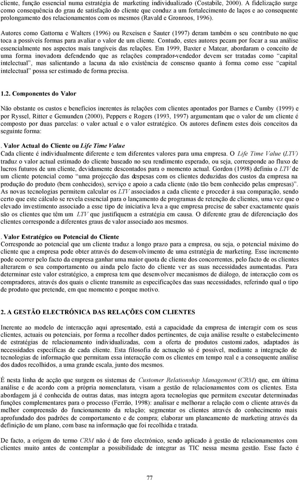 1996). Autores como Gattorna e Walters (1996) ou Rexeisen e Sauter (1997) deram também o seu contributo no que toca a possíveis formas para avaliar o valor de um cliente.