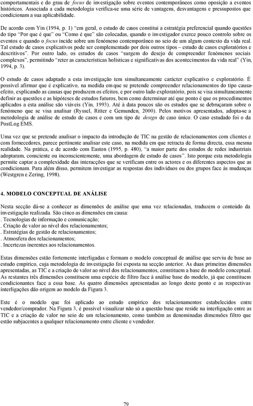 1) em geral, o estudo de casos constitui a estratégia preferencial quando questões do tipo Por que é que ou Como é que são colocadas, quando o investigador exerce pouco controlo sobre os eventos e