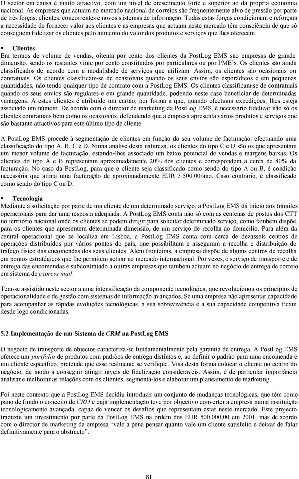 Todas estas forças condicionam e reforçam a necessidade de fornecer valor aos clientes e as empresas que actuam neste mercado têm consciência de que só conseguem fidelizar os clientes pelo aumento do