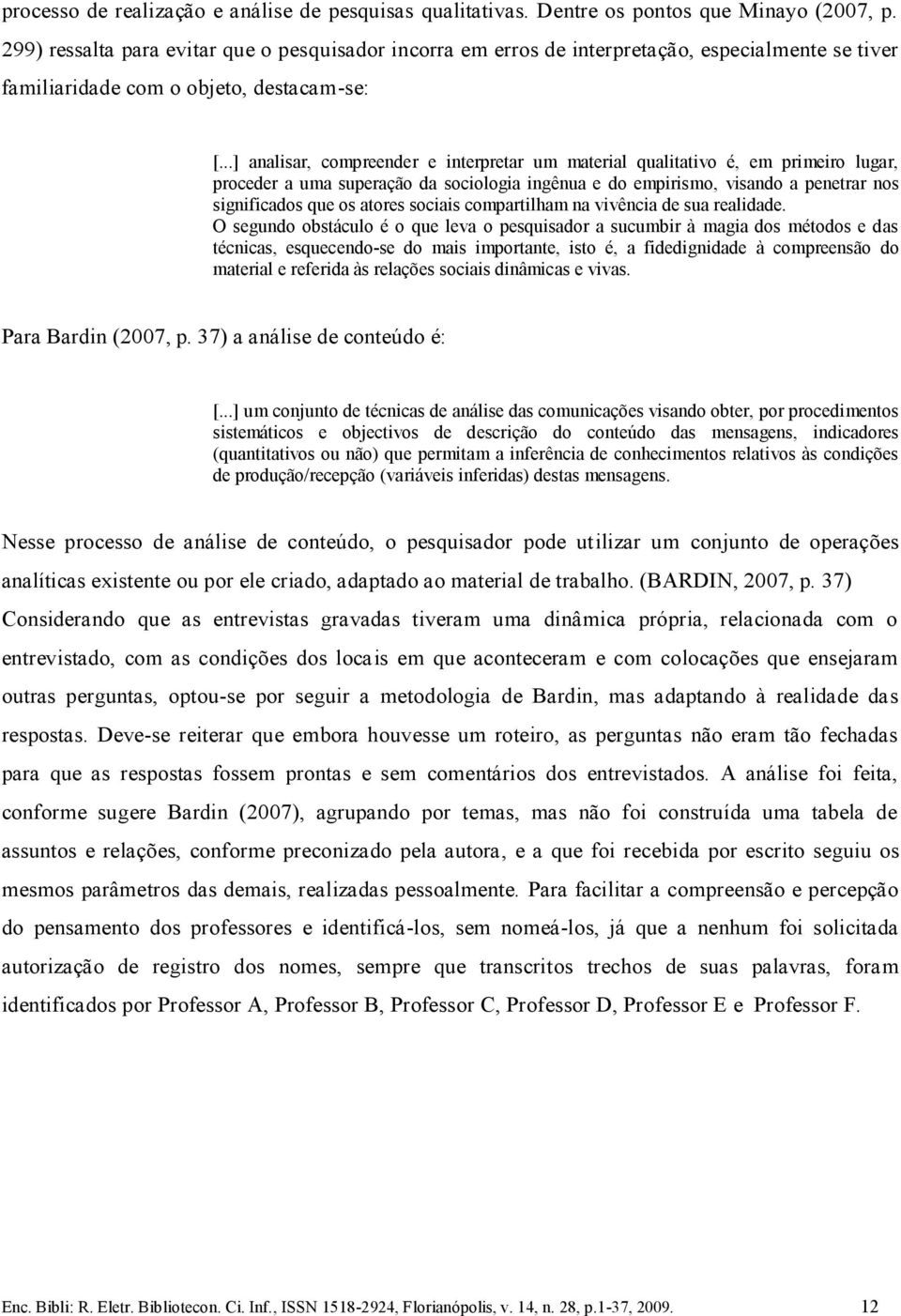 ..] analisar, compreender e interpretar um material qualitativo é, em primeiro lugar, proceder a uma superação da sociologia ingênua e do empirismo, visando a penetrar nos significados que os atores