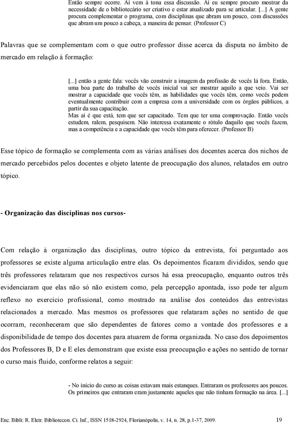 (Professor C) Palavras que se complementam com o que outro professor disse acerca da disputa no âmbito de mercado em relação à formação: [.