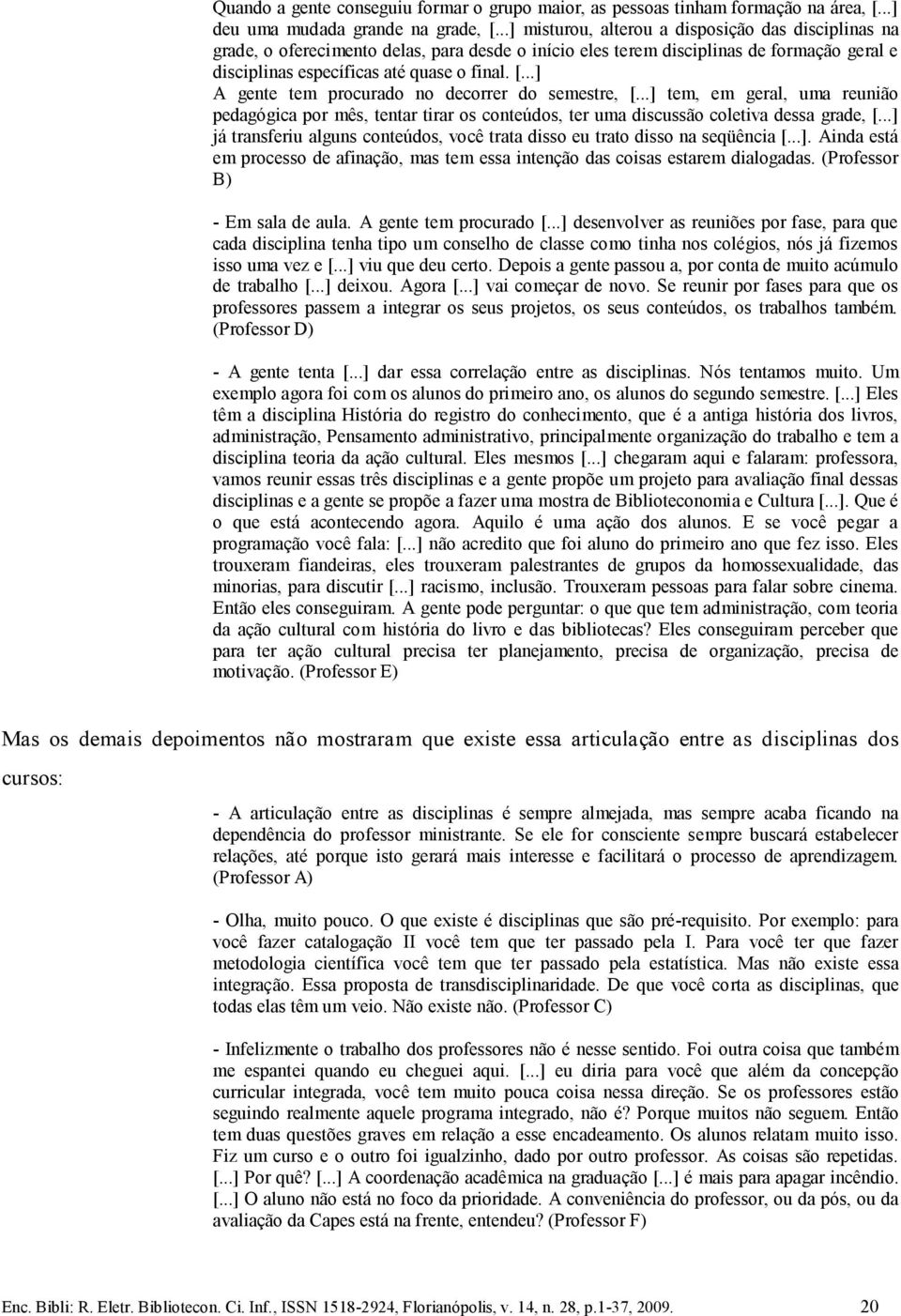 ..] A gente tem procurado no decorrer do semestre, [...] tem, em geral, uma reunião pedagógica por mês, tentar tirar os conteúdos, ter uma discussão coletiva dessa grade, [.