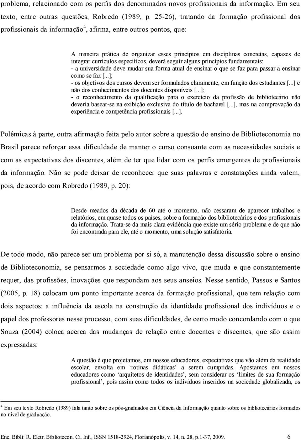 integrar currículos específicos, deverá seguir alguns princípios fundamentais: - a universidade deve mudar sua forma atual de ensinar o que se faz para passar a ensinar como se faz [.