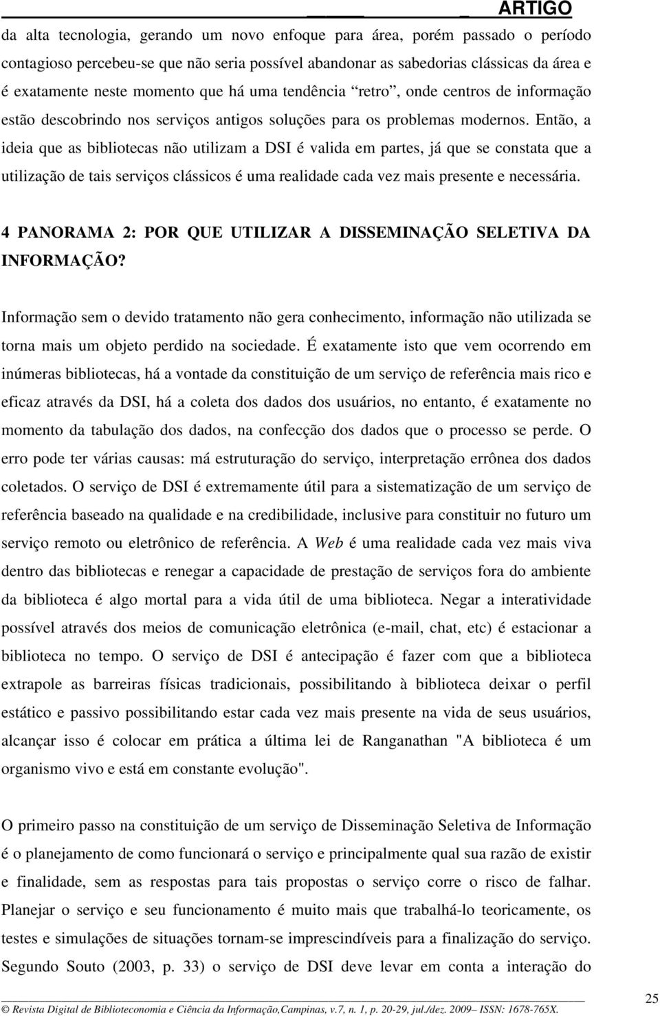 Então, a ideia que as bibliotecas não utilizam a DSI é valida em partes, já que se constata que a utilização de tais serviços clássicos é uma realidade cada vez mais presente e necessária.