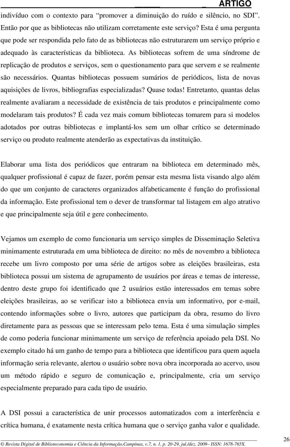 As bibliotecas sofrem de uma síndrome de replicação de produtos e serviços, sem o questionamento para que servem e se realmente são necessários.