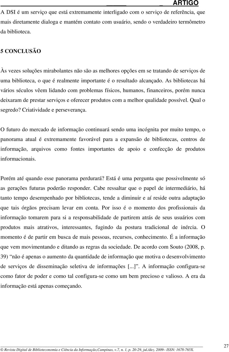 As bibliotecas há vários séculos vêem lidando com problemas físicos, humanos, financeiros, porém nunca deixaram de prestar serviços e oferecer produtos com a melhor qualidade possível. Qual o segredo?