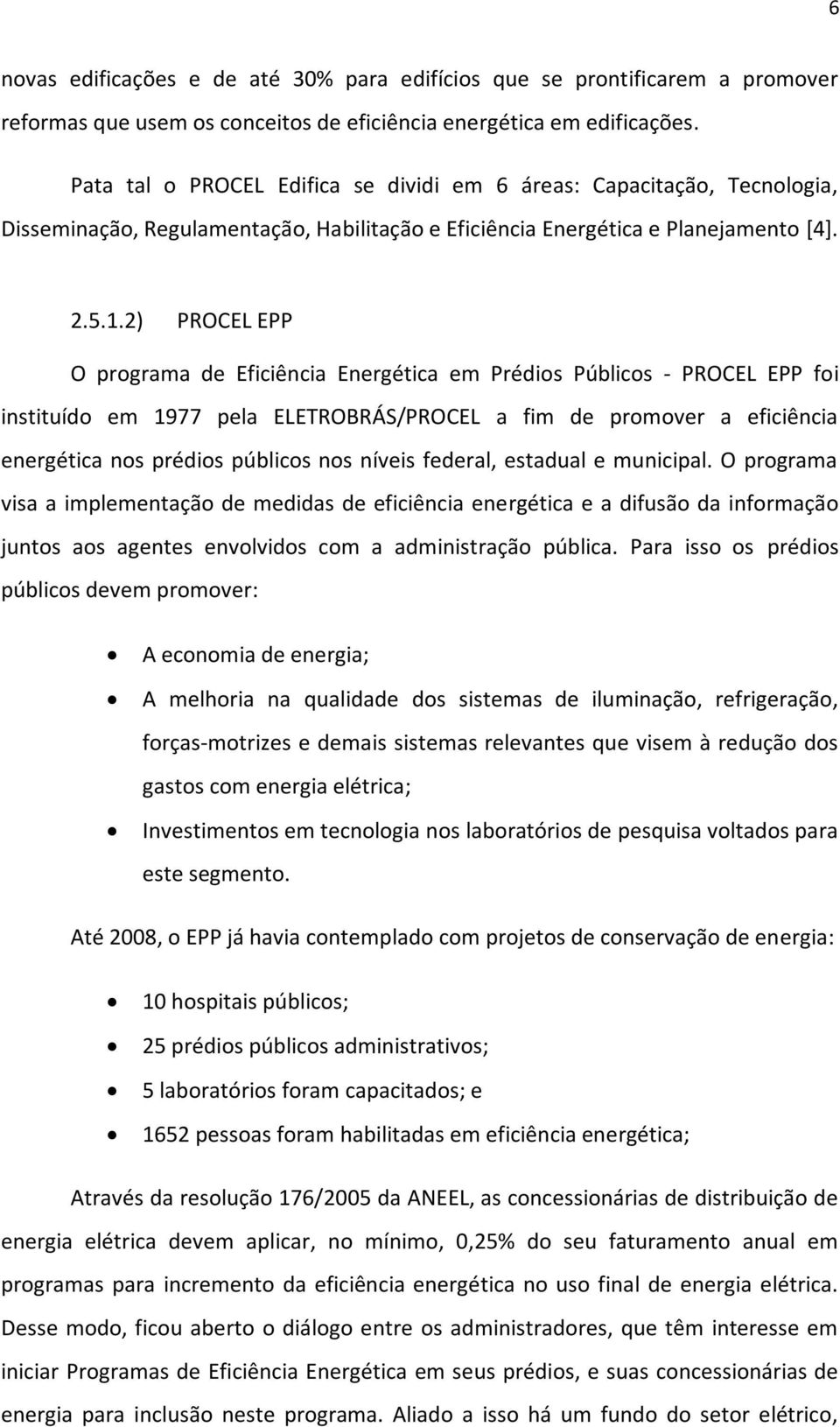 2) PROCEL EPP O programa de Eficiência Energética em Prédios Públicos - PROCEL EPP foi instituído em 1977 pela ELETROBRÁS/PROCEL a fim de promover a eficiência energética nos prédios públicos nos