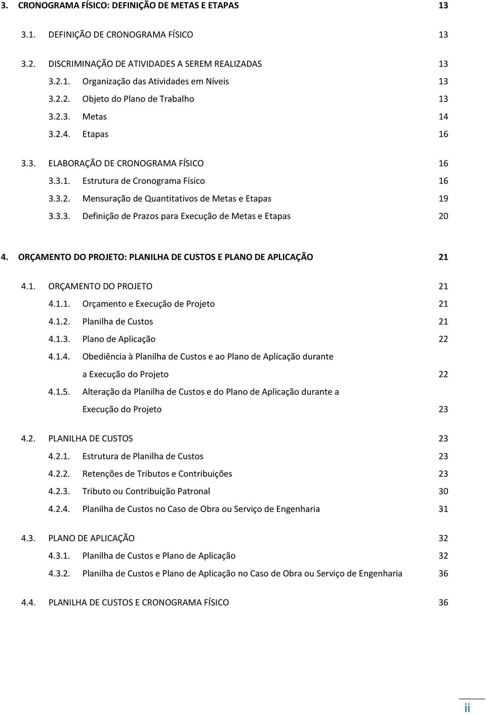 ORÇAMENTO DO PROJETO: PLANILHA DE CUSTOS E PLANO DE APLICAÇÃO 21 4.1. ORÇAMENTO DO PROJETO 21 4.1.1. Orçamento e Execução de Projeto 21 4.1.2. Planilha de Custos 21 4.1.3. Plano de Aplicação 22 4.1.4. Obediência à Planilha de Custos e ao Plano de Aplicação durante a Execução do Projeto 22 4.