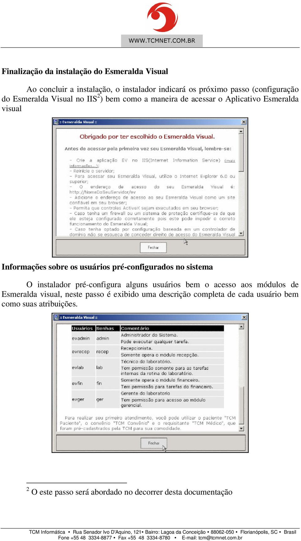 pré-configurados no sistema O instalador pré-configura alguns usuários bem o acesso aos módulos de Esmeralda visual, neste