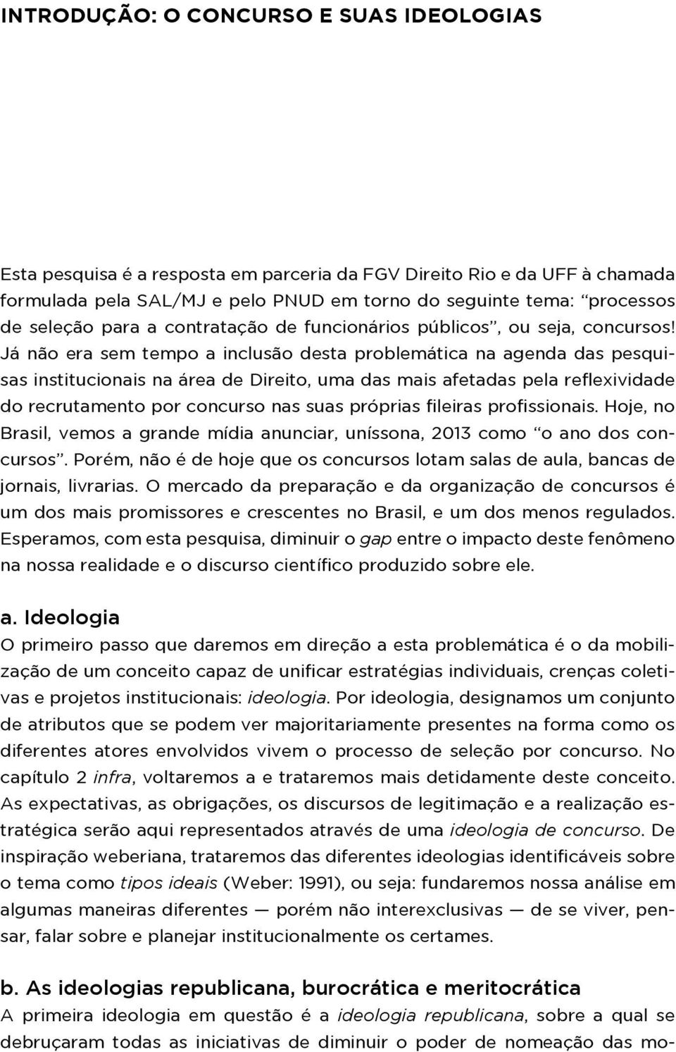 Já não era sem tempo a inclusão desta problemática na agenda das pesquisas institucionais na área de Direito, uma das mais afetadas pela reflexividade do recrutamento por concurso nas suas próprias