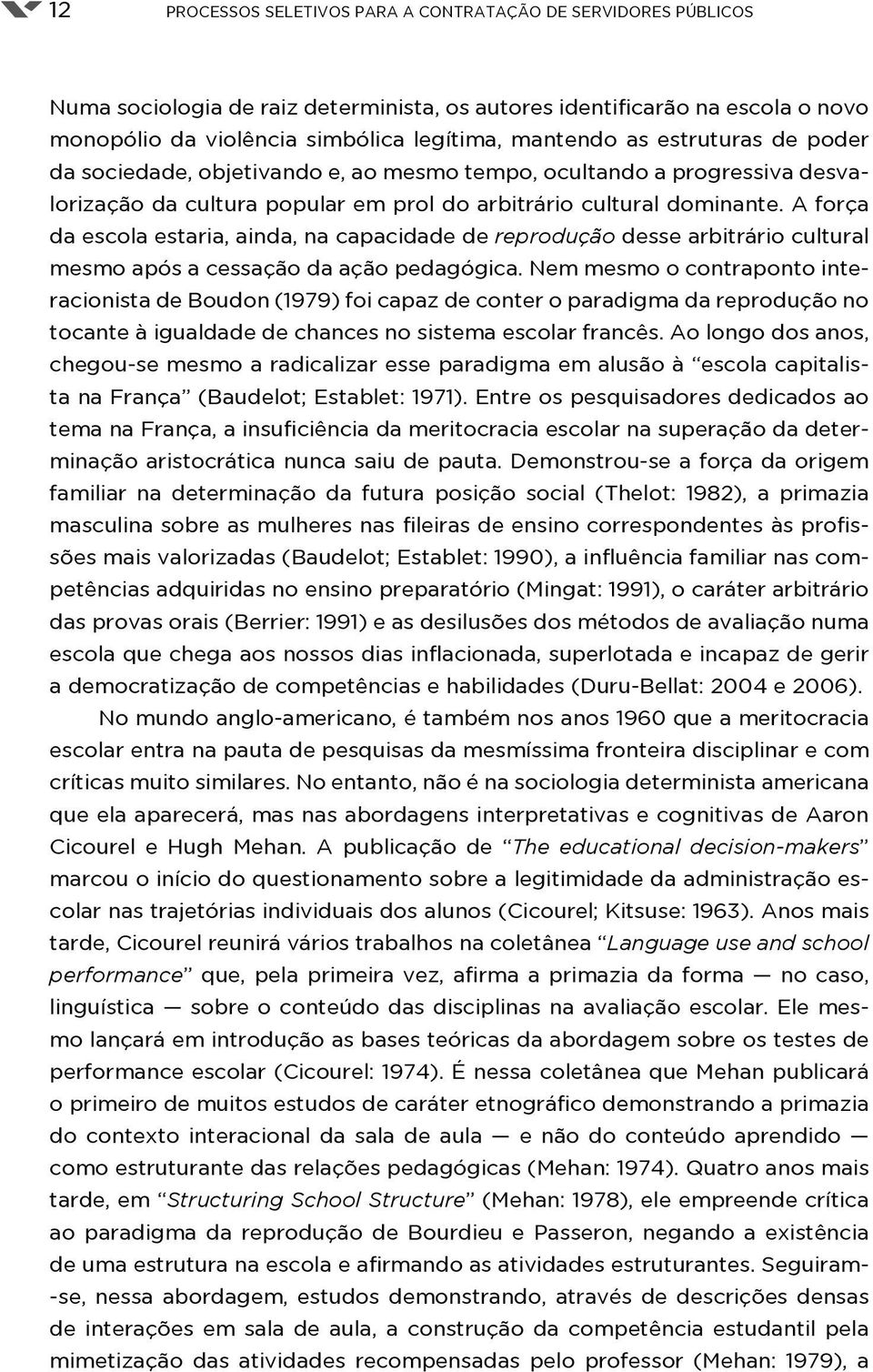 A força da escola estaria, ainda, na capacidade de reprodução desse arbitrário cultural mesmo após a cessação da ação pedagógica.