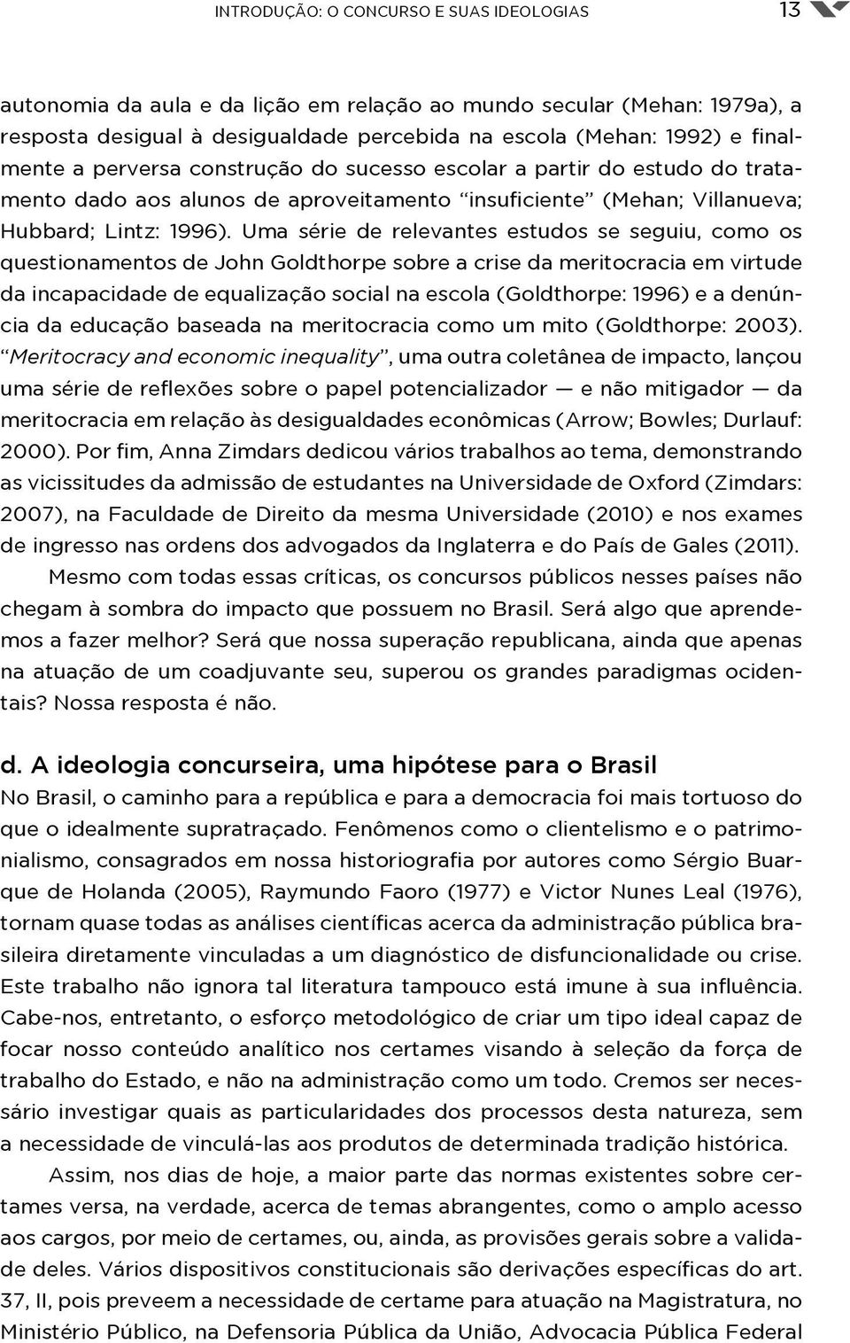 Uma série de relevantes estudos se seguiu, como os questionamentos de John Goldthorpe sobre a crise da meritocracia em virtude da incapacidade de equalização social na escola (Goldthorpe: 1996) e a