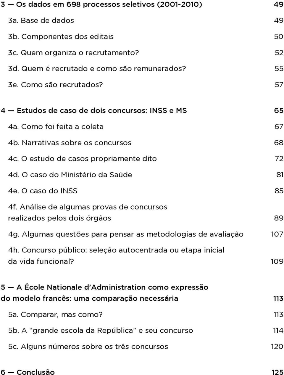 O caso do Ministério da Saúde 81 4e. O caso do INSS 85 4f. Análise de algumas provas de concursos realizados pelos dois órgãos 89 4g. Algumas questões para pensar as metodologias de avaliação 107 4h.