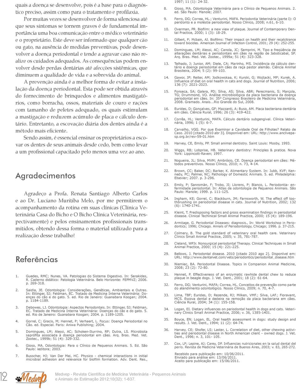 Este deve ser informado que qualquer cão ou gato, na ausência de medidas preventivas, pode desenvolver a doença periodontal e tende a agravar caso não realize os cuidados adequados.