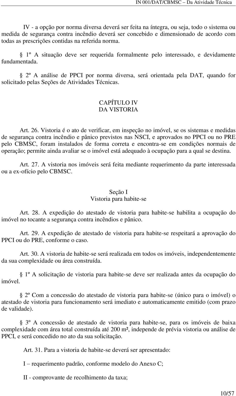 2º A análise de PPCI por norma diversa, será orientada pela DAT, quando for solicitado pelas Seções de Atividades Técnicas. CAPÍTULO IV DA VISTORIA Art. 26.