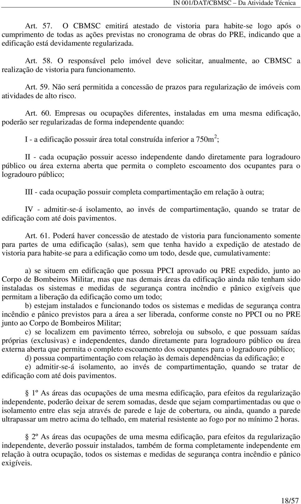 58. O responsável pelo imóvel deve solicitar, anualmente, ao CBMSC a realização de vistoria para funcionamento. Art. 59.