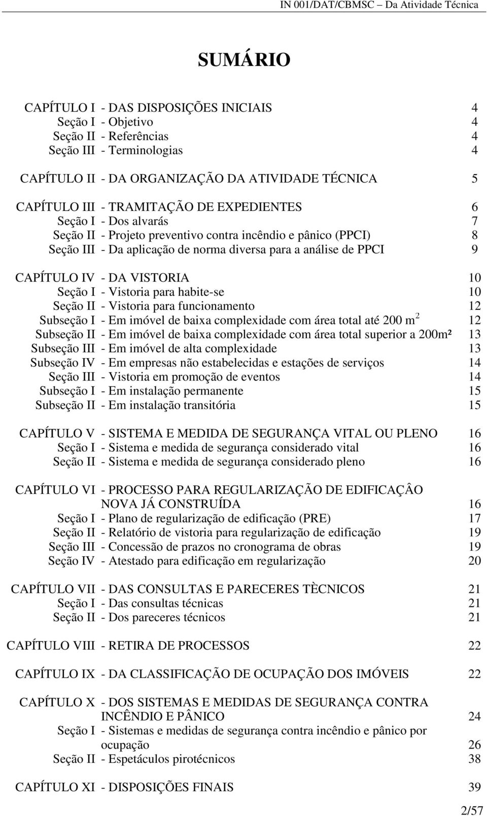 10 Seção I - Vistoria para habite-se 10 Seção II - Vistoria para funcionamento 12 Subseção I - Em imóvel de baixa complexidade com área total até 200 m 2 12 Subseção II - Em imóvel de baixa