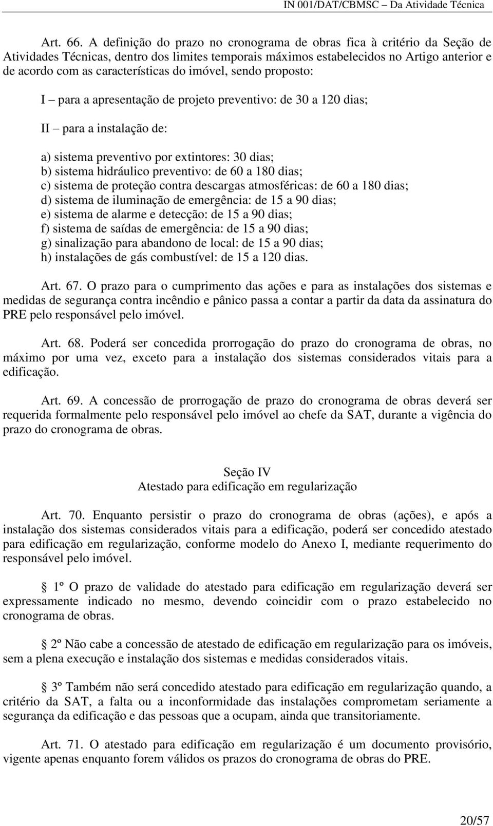 do imóvel, sendo proposto: I para a apresentação de projeto preventivo: de 30 a 120 dias; II para a instalação de: a) sistema preventivo por extintores: 30 dias; b) sistema hidráulico preventivo: de