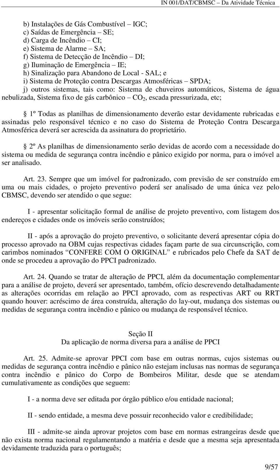 Sistema fixo de gás carbônico CO 2, escada pressurizada, etc; 1º Todas as planilhas de dimensionamento deverão estar devidamente rubricadas e assinadas pelo responsável técnico e no caso do Sistema