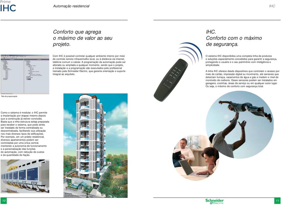 A programação da automação pode ser alterada ou ampliada a qualquer momento, sendo que o projeto, a instalação e a programação são executados pelo profissional treinado pela Schneider Electric, que