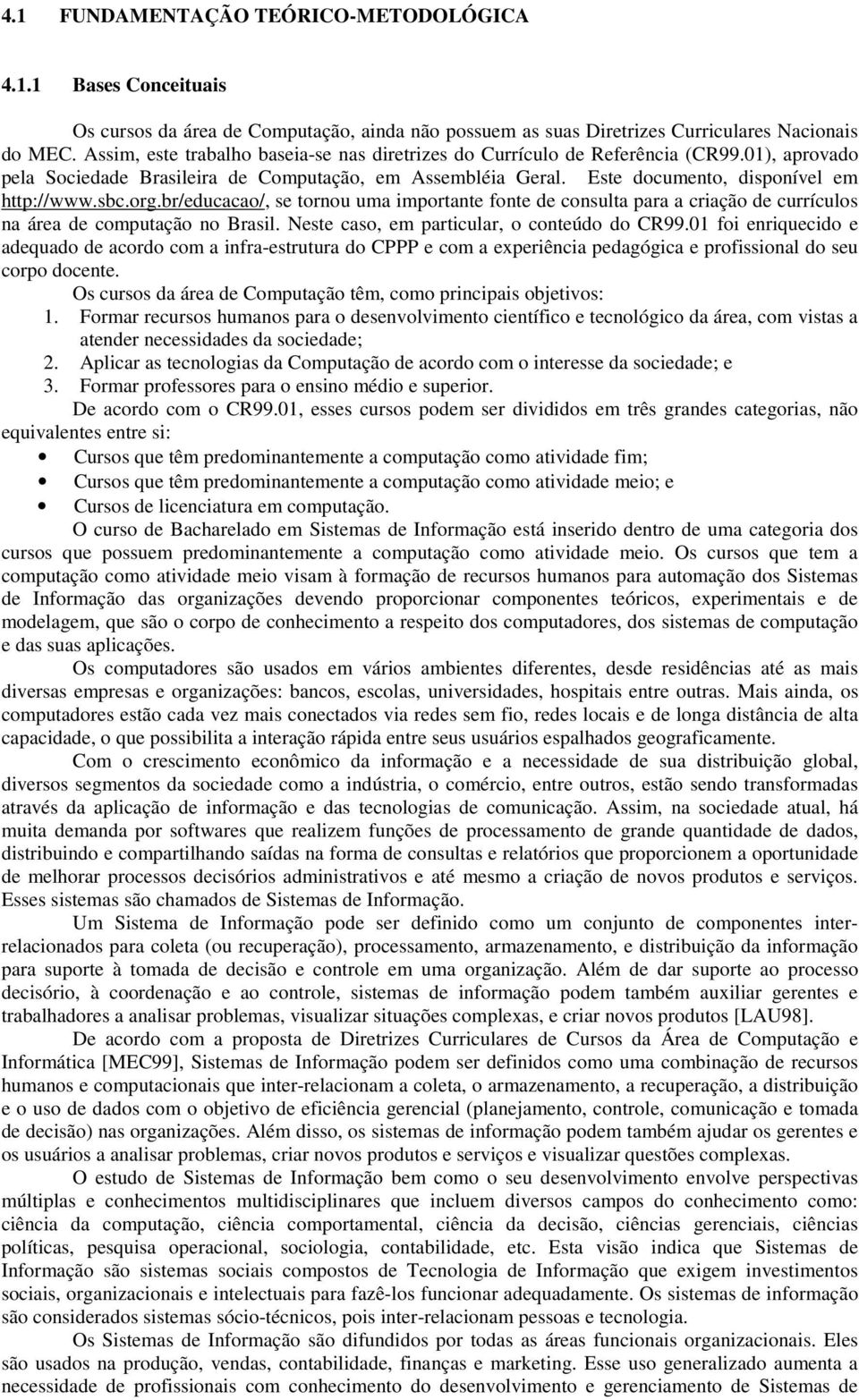 org.br/educacao/, se tornou uma importante fonte de consulta para a criação de currículos na área de computação no Brasil. Neste caso, em particular, o conteúdo do CR99.