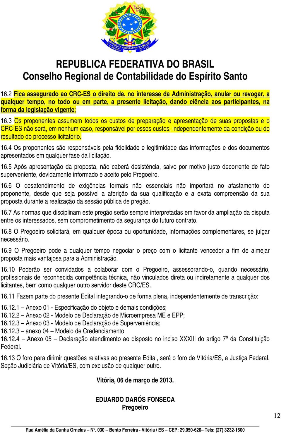 3 Os proponentes assumem todos os custos de preparação e apresentação de suas propostas e o CRC-ES não será, em nenhum caso, responsável por esses custos, independentemente da condição ou do