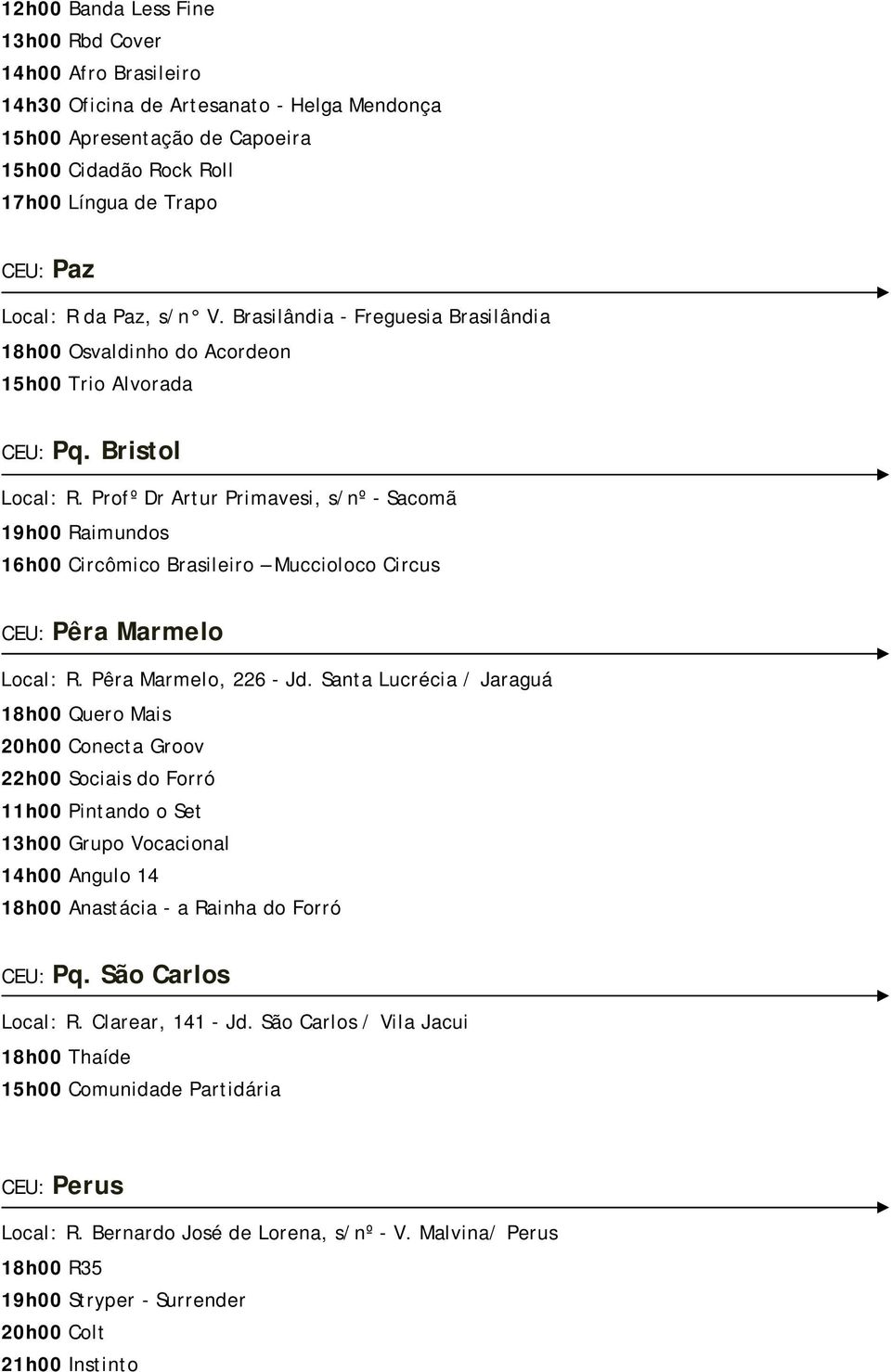 Profº Dr Artur Primavesi, s/nº - Sacomã 19h00 Raimundos 16h00 Circômico Brasileiro Muccioloco Circus CEU: Pêra Marmelo Local: R. Pêra Marmelo, 226 - Jd.