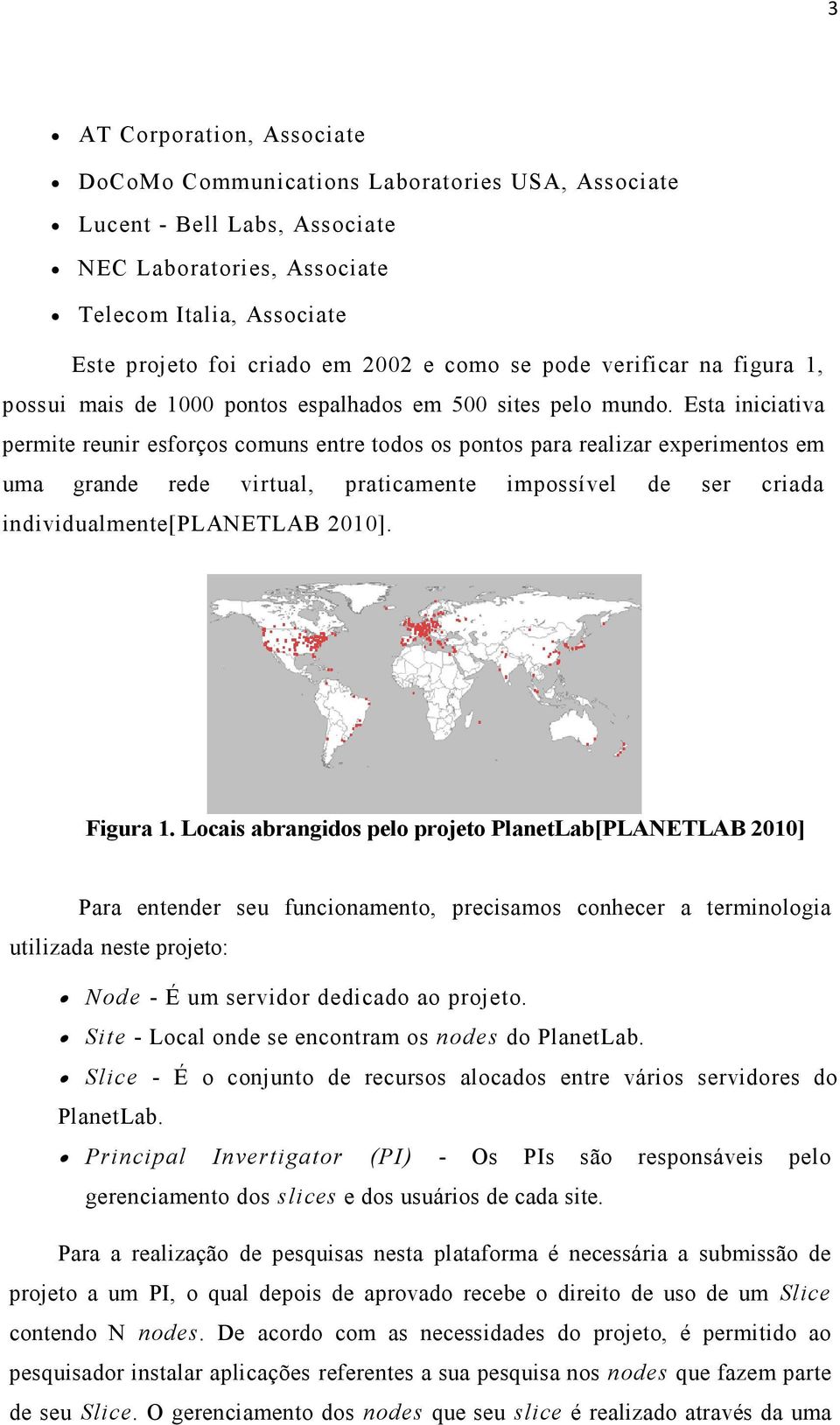 Esta iniciativa permite reunir esforços comuns entre todos os pontos para realizar experimentos em uma grande rede virtual, praticamente impossível de ser criada individualmente[planetlab 2010].