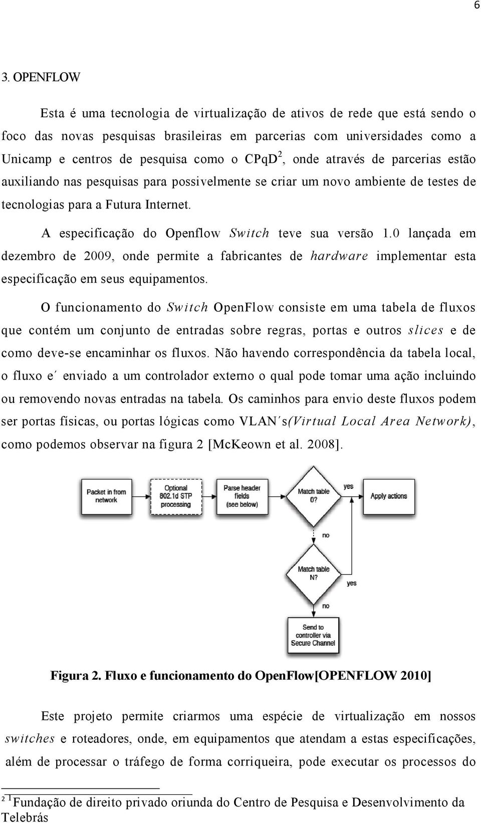 A especificação do Openflow Switch teve sua versão 1.0 lançada em dezembro de 2009, onde permite a fabricantes de hardware implementar esta especificação em seus equipamentos.