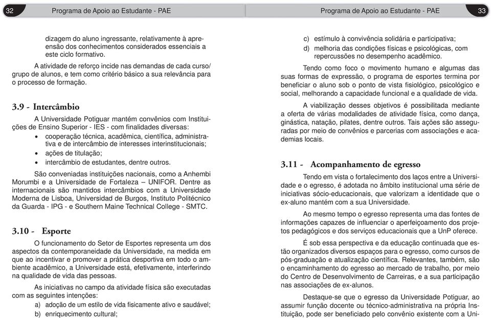 9 - Intercâmbio A Universidade Potiguar mantém convênios com Instituições de Ensino Superior - IES - com fi nalidades diversas: cooperação técnica, acadêmica, científi ca, administrativa e de