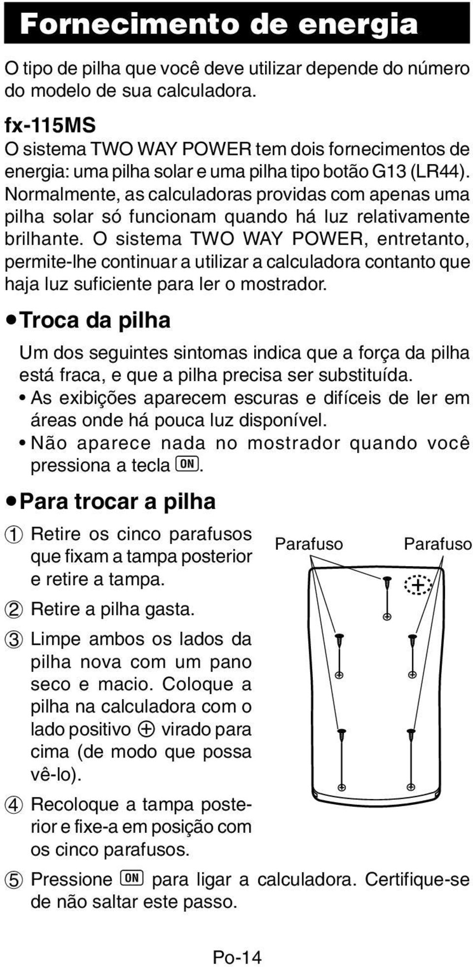 Normalmente, as calculadoras providas com apenas uma pilha solar só funcionam quando há luz relativamente brilhante.