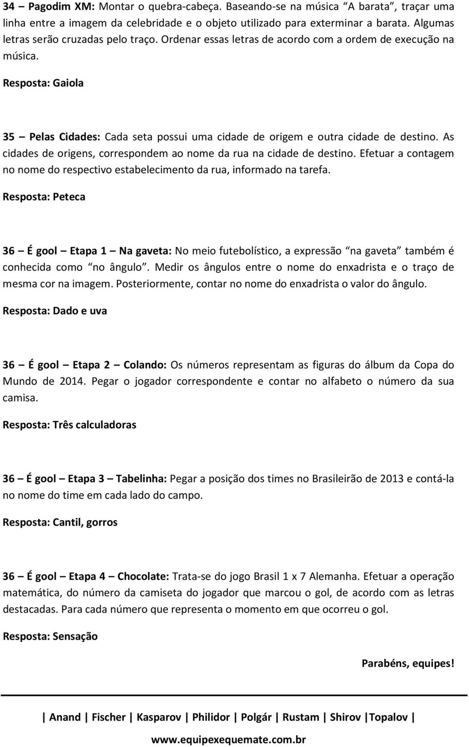 Resposta: Gaiola 35 Pelas Cidades: Cada seta possui uma cidade de origem e outra cidade de destino. As cidades de origens, correspondem ao nome da rua na cidade de destino.