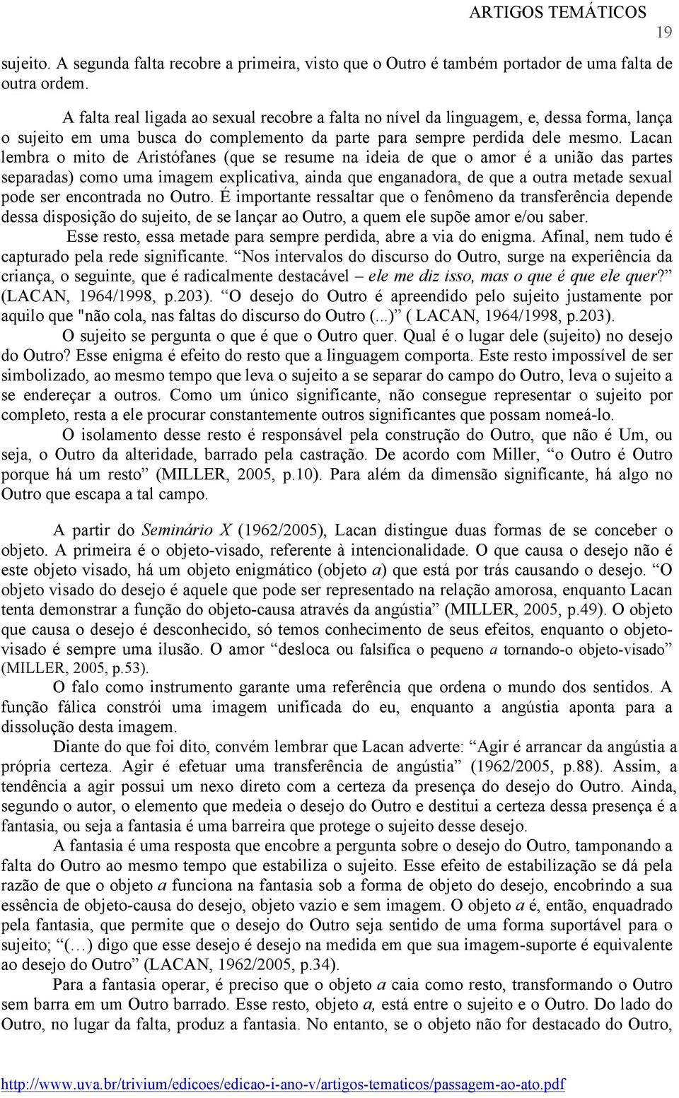 A passagem ao ato, por sua vez, peculiar recurso que o sujeito pode vir a utilizar para se defender da angústia, comporta a problemática da identificação total do sujeito com o objeto a,