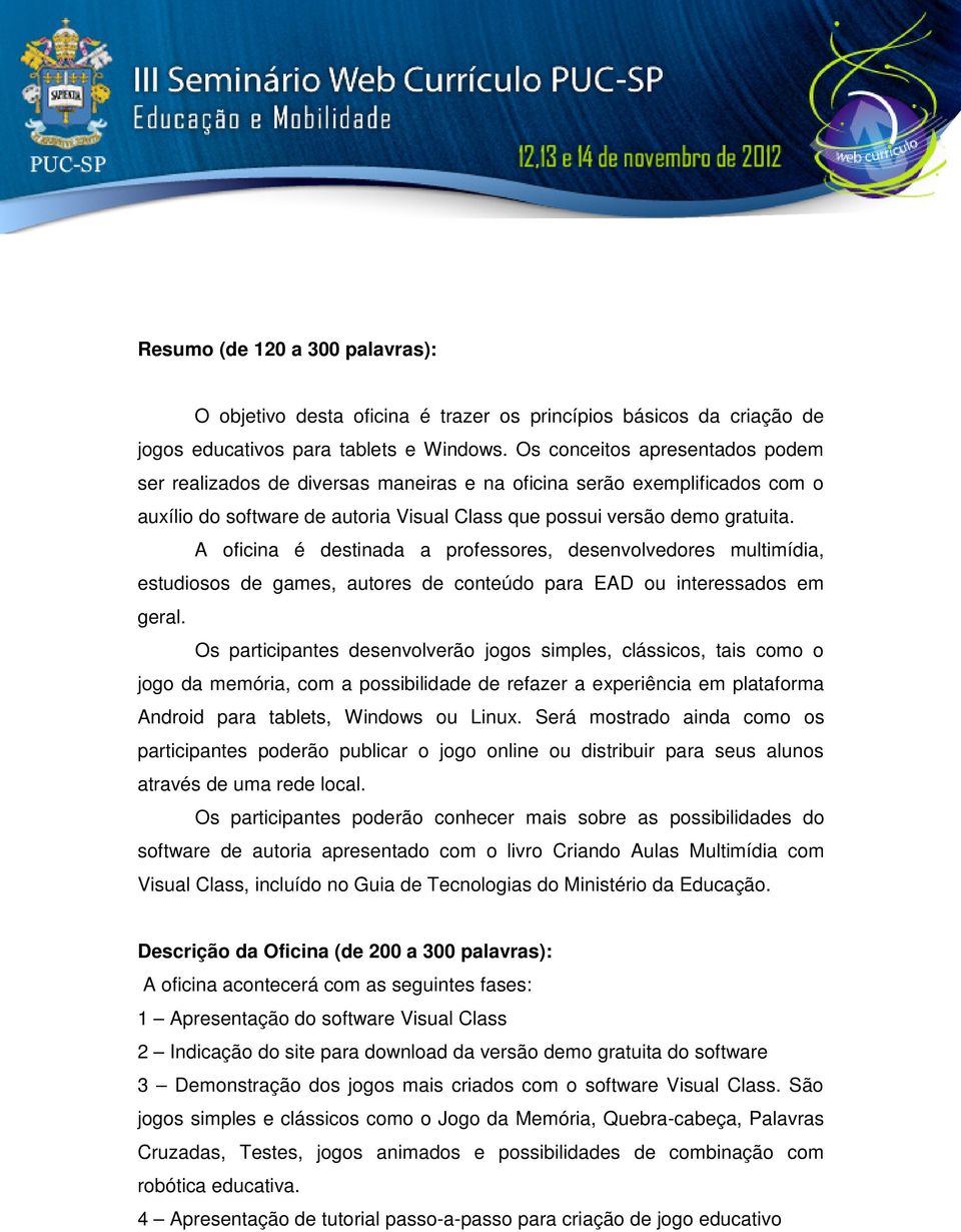 A oficina é destinada a professores, desenvolvedores multimídia, estudiosos de games, autores de conteúdo para EAD ou interessados em geral.