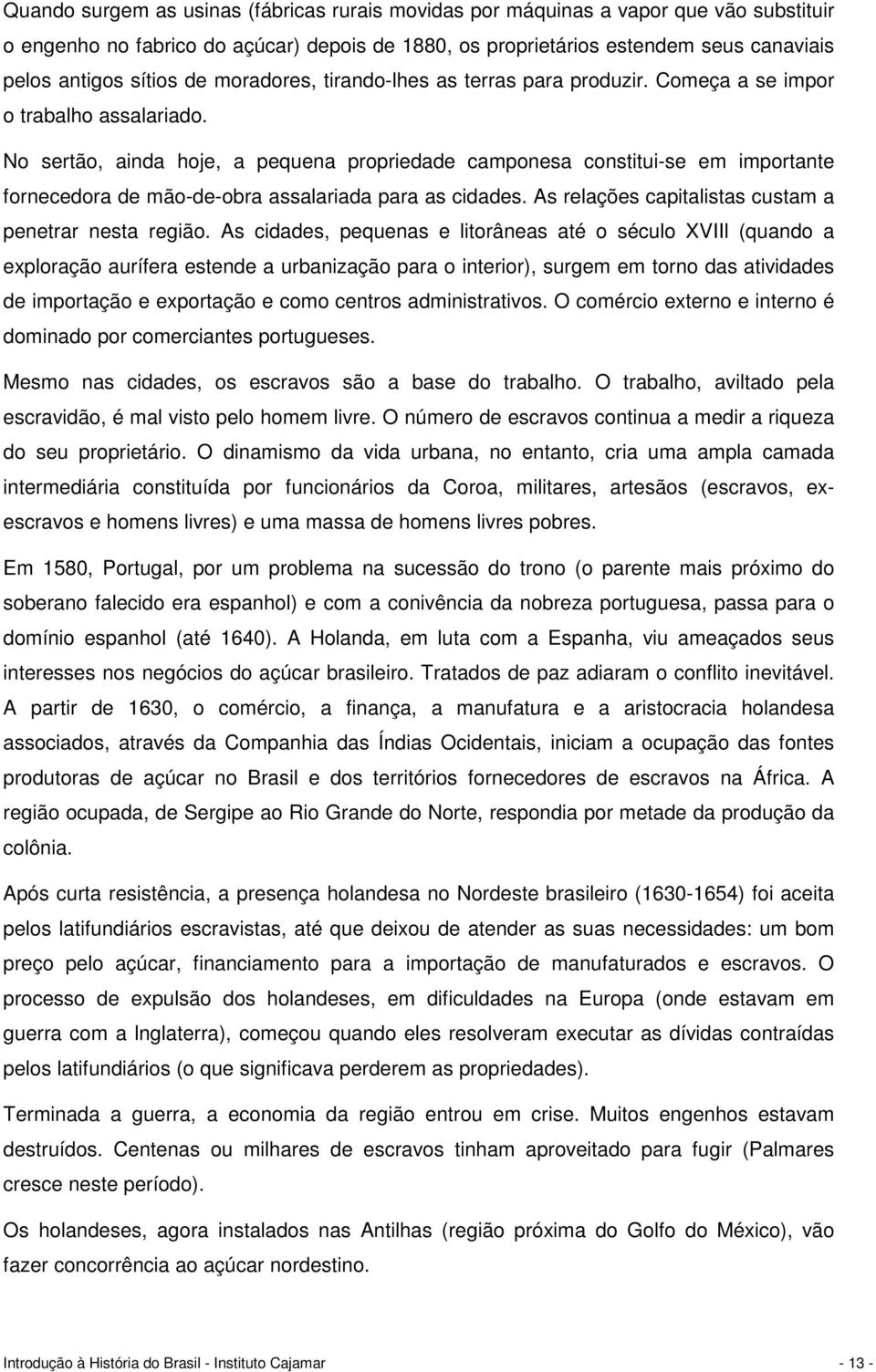 No sertão, ainda hoje, a pequena propriedade camponesa constitui-se em importante fornecedora de mão-de-obra assalariada para as cidades. As relações capitalistas custam a penetrar nesta região.