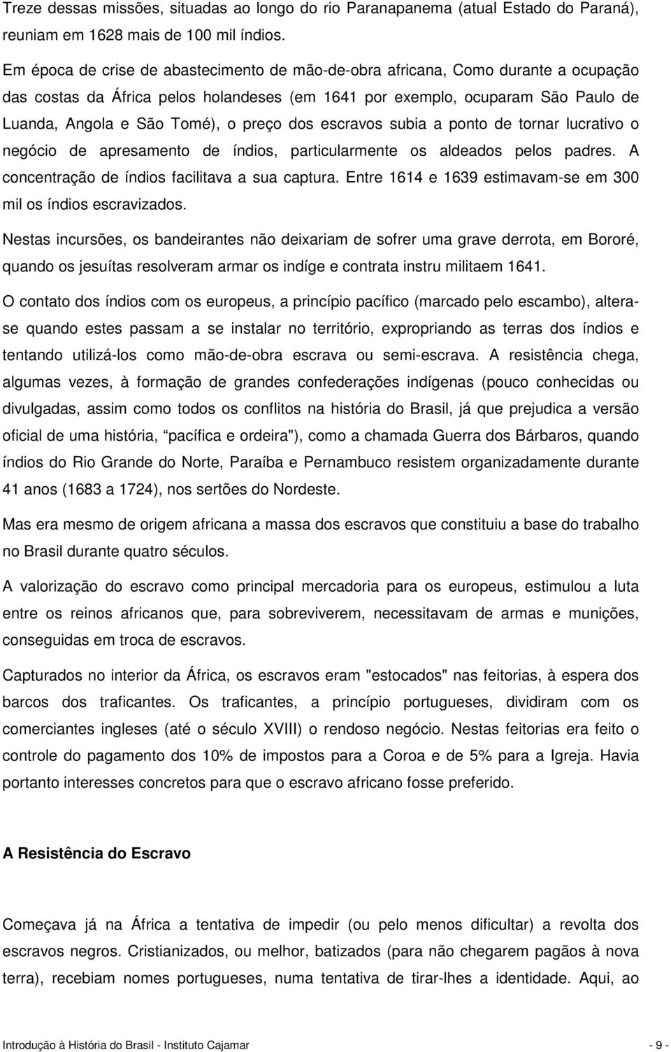 preço dos escravos subia a ponto de tornar lucrativo o negócio de apresamento de índios, particularmente os aldeados pelos padres. A concentração de índios facilitava a sua captura.