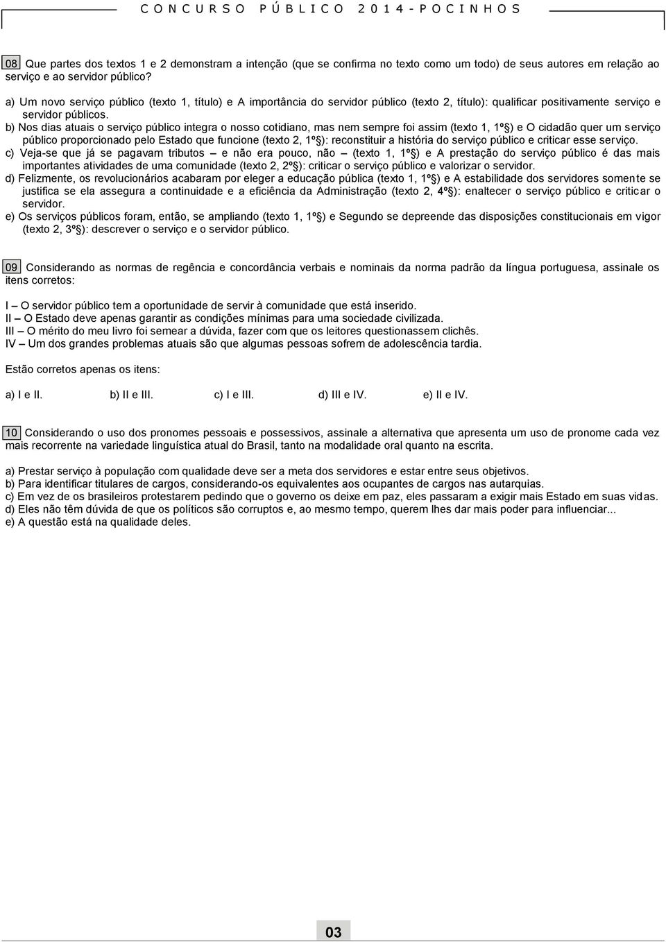 b) Nos dias atuais o serviço público integra o nosso cotidiano, mas nem sempre foi assim (texto 1, 1º ) e O cidadão quer um serviço público proporcionado pelo Estado que funcione (texto 2, 1º ):