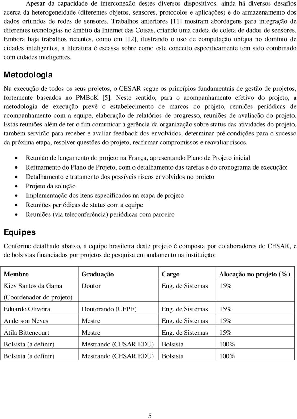 Trabalhos anteriores [11] mostram abordagens para integração de diferentes tecnologias no âmbito da Internet das Coisas, criando uma cadeia de coleta de dados de sensores.