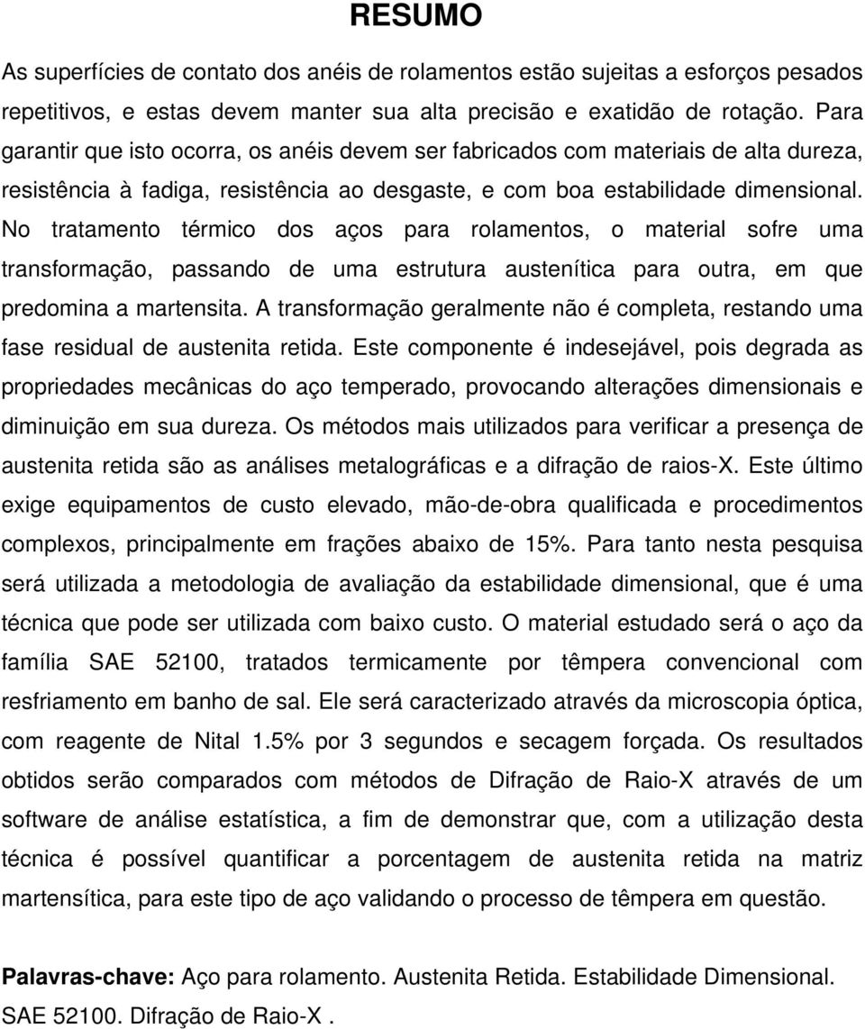 No tratamento térmico dos aços para rolamentos, o material sofre uma transformação, passando de uma estrutura austenítica para outra, em que predomina a martensita.