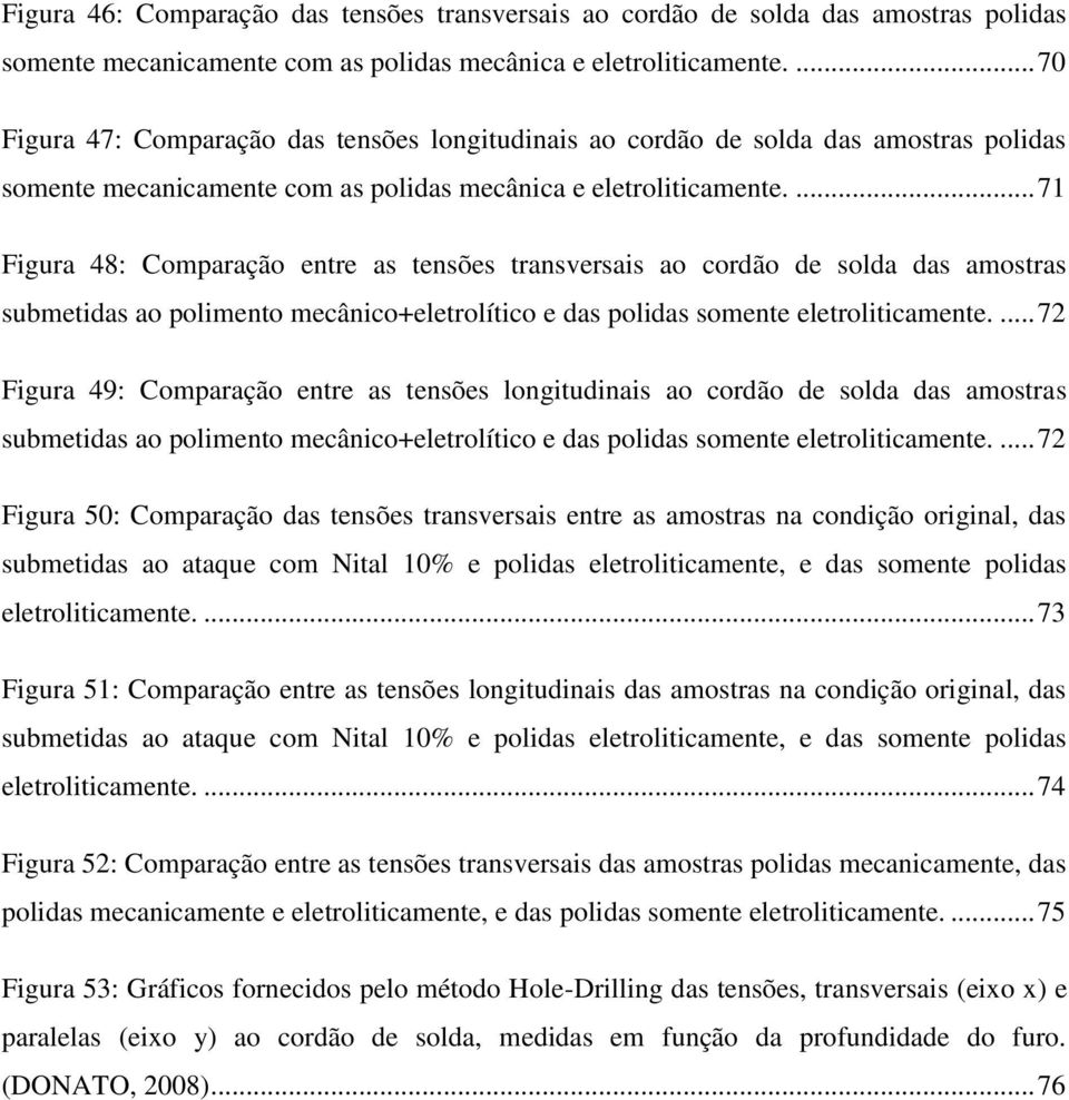 ... 71 Figura 48: Comparação entre as tensões transversais ao cordão de solda das amostras submetidas ao polimento mecânico+eletrolítico e das polidas somente eletroliticamente.